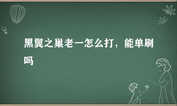 黑翼之巢老一怎么打，能单刷吗