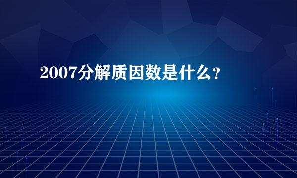 2007分解质因数是什么？