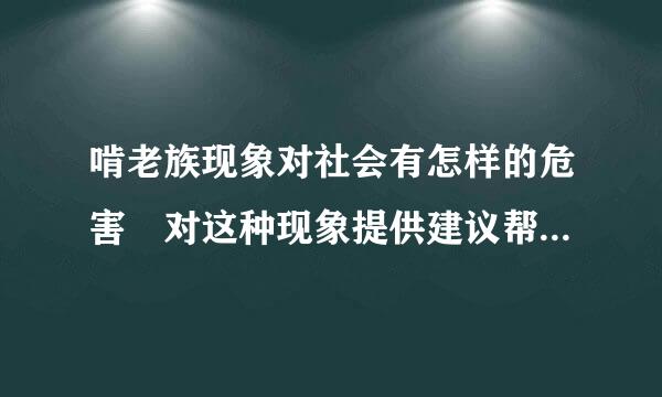 啃老族现象对社会有怎样的危害 对这种现象提供建议帮助其走出困帮散顶创排功维场露境 急急急急急急急急..不用很长