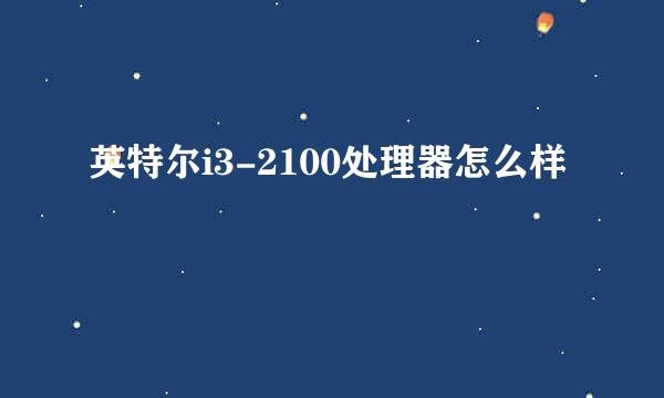 英特尔i3-2100处理器怎么样