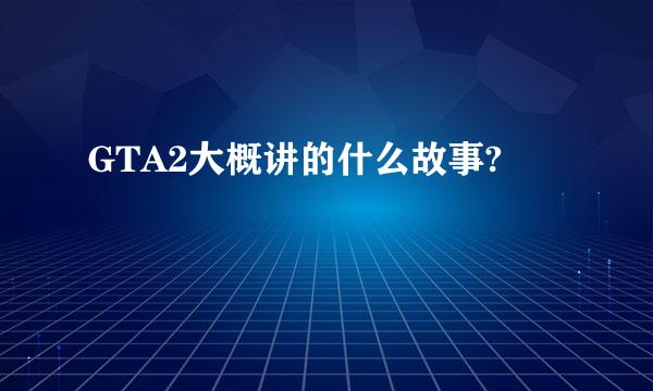 GTA2大概讲的什么故事?