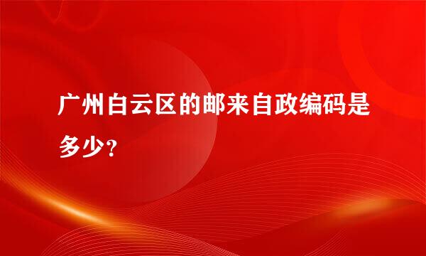 广州白云区的邮来自政编码是多少？