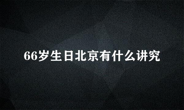 66岁生日北京有什么讲究