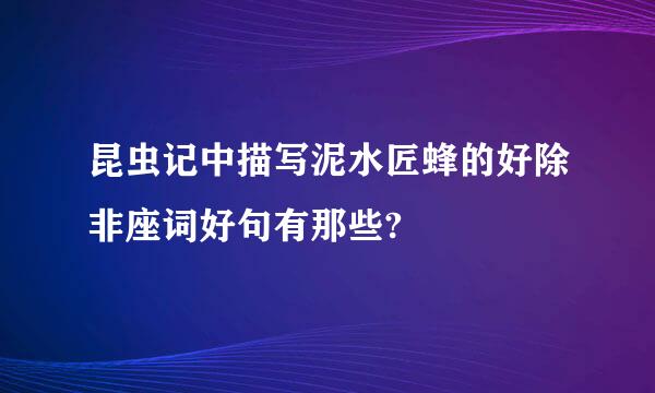 昆虫记中描写泥水匠蜂的好除非座词好句有那些?