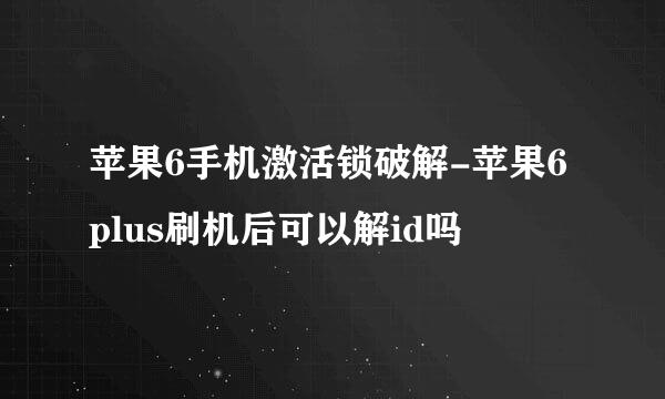 苹果6手机激活锁破解-苹果6plus刷机后可以解id吗