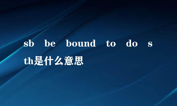 sb be bound to do sth是什么意思