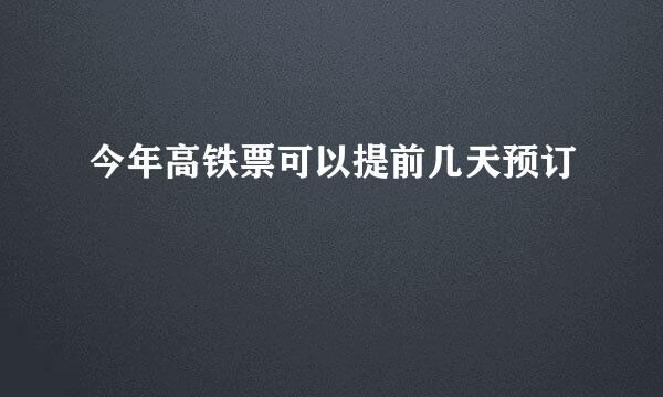 今年高铁票可以提前几天预订