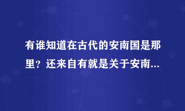 有谁知道在古代的安南国是那里？还来自有就是关于安南国的历史？