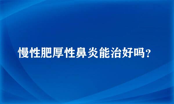 慢性肥厚性鼻炎能治好吗？