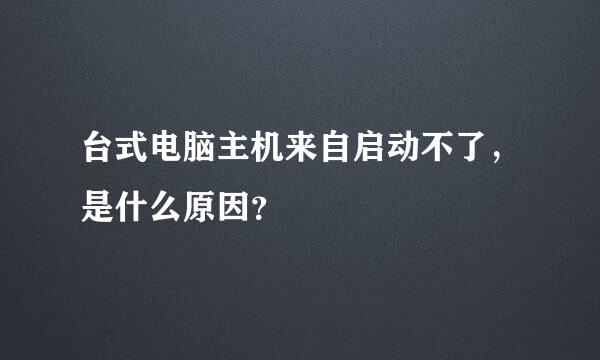 台式电脑主机来自启动不了，是什么原因？