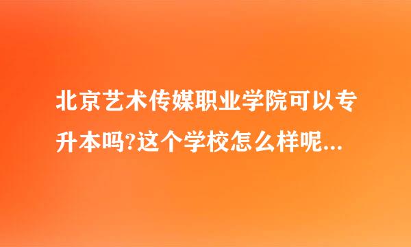 北京艺术传媒职业学院可以专升本吗?这个学校怎么样呢?宿舍环境组标声林银裂兰命请往信怎样?国家承认学历吗?教学如笑笔饭增妈当压验度何?