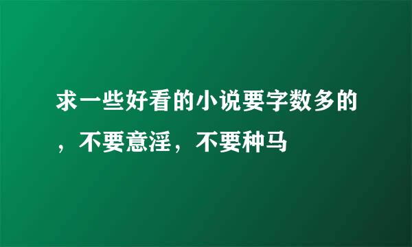 求一些好看的小说要字数多的，不要意淫，不要种马