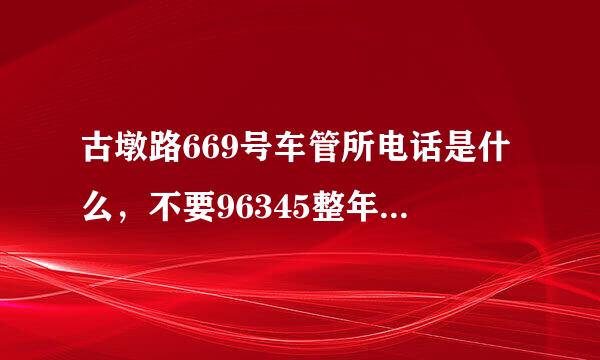 古墩路669号车管所电话是什么，不要96345整年打不通！