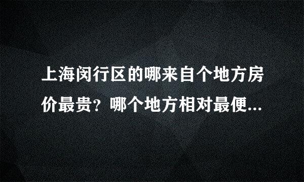 上海闵行区的哪来自个地方房价最贵？哪个地方相对最便宜？谢谢