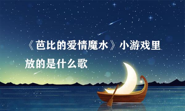 《芭比的爱情魔水》小游戏里放的是什么歌