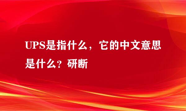 UPS是指什么，它的中文意思是什么？研断