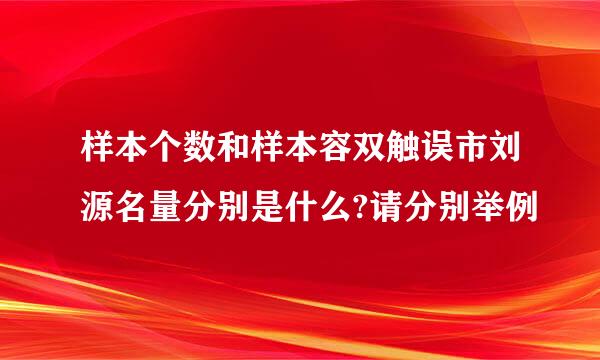 样本个数和样本容双触误市刘源名量分别是什么?请分别举例