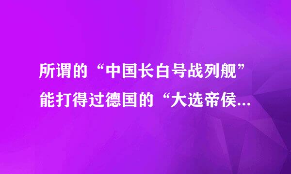 所谓的“中国长白号战列舰”能打得过德国的“大选帝侯”号战列舰吗？