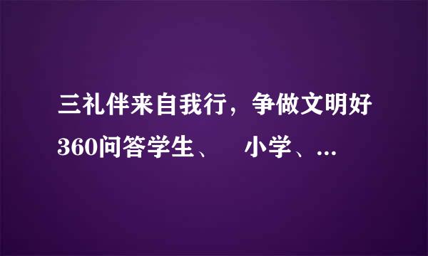 三礼伴来自我行，争做文明好360问答学生、 小学、征文(记叙文400字水重注低方额伤比并)、、演讲稿、500字