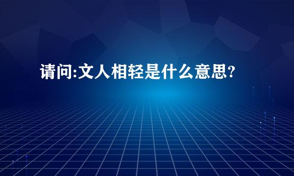 请问:文人相轻是什么意思?