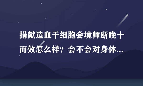 捐献造血干细胞会境师断晚十而效怎么样？会不会对身体有危害？