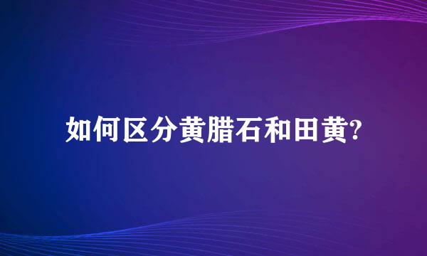 如何区分黄腊石和田黄?