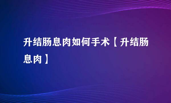 升结肠息肉如何手术【升结肠息肉】