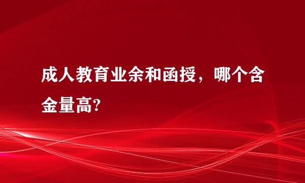 成人教育业余和函授，哪个含金量高?