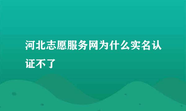 河北志愿服务网为什么实名认证不了