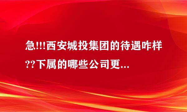 急!!!西安城投集团的待遇咋样??下属的哪些公司更好一点?平均月薪大概多钱。