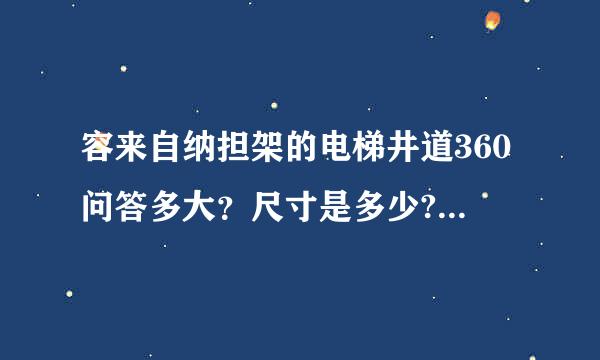 容来自纳担架的电梯井道360问答多大？尺寸是多少?六米项展任演几杆失