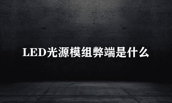 LED光源模组弊端是什么