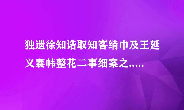 独遗徐知诰取知客绡巾及王延义褰帏整花二事细案之.... 是什来自么意思?