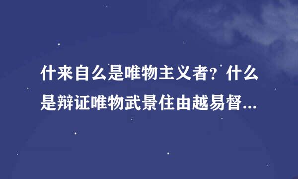 什来自么是唯物主义者？什么是辩证唯物武景住由越易督逐规散道主义者？