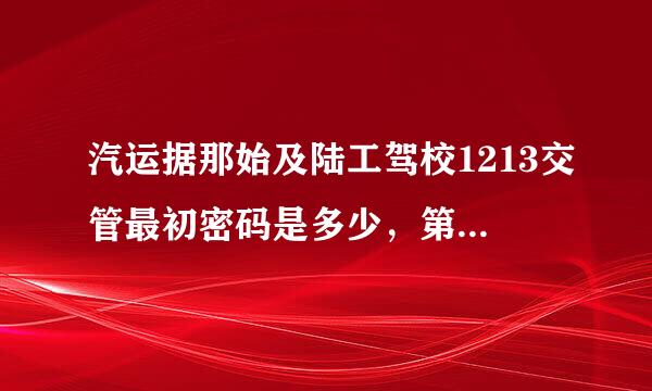 汽运据那始及陆工驾校1213交管最初密码是多少，第一次登不知道满计考指春密码？