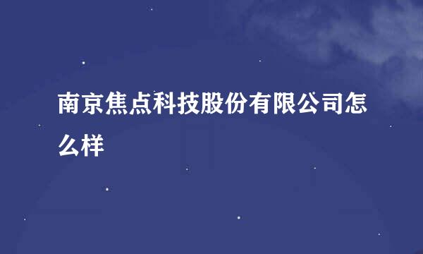 南京焦点科技股份有限公司怎么样