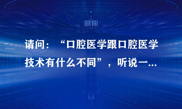 请问：“口腔医学跟口腔医学技术有什么不同”，听说一个可以考医师证，一个不可以考，是这样吗？