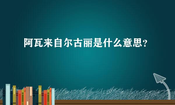 阿瓦来自尔古丽是什么意思？