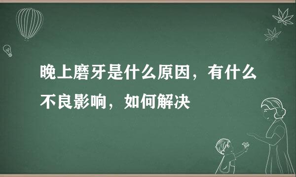 晚上磨牙是什么原因，有什么不良影响，如何解决