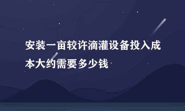 安装一亩较许滴灌设备投入成本大约需要多少钱