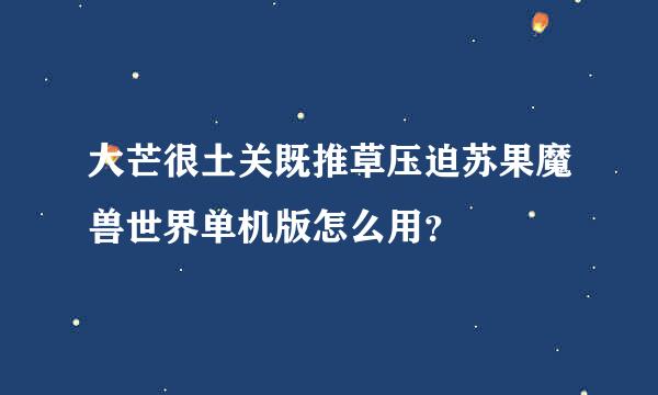 大芒很土关既推草压迫苏果魔兽世界单机版怎么用？