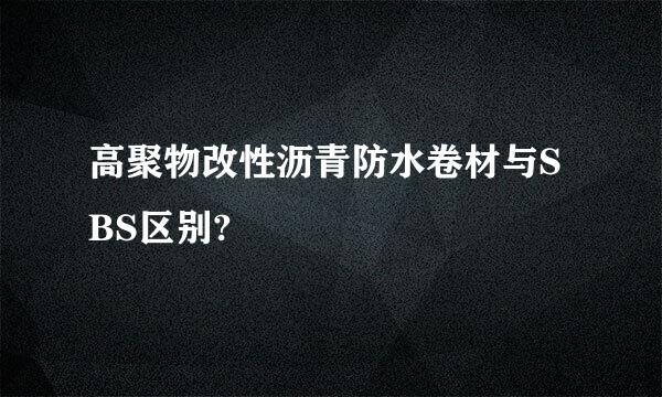 高聚物改性沥青防水卷材与SBS区别?