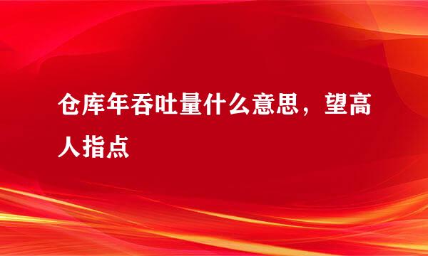 仓库年吞吐量什么意思，望高人指点