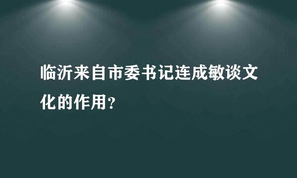 临沂来自市委书记连成敏谈文化的作用？