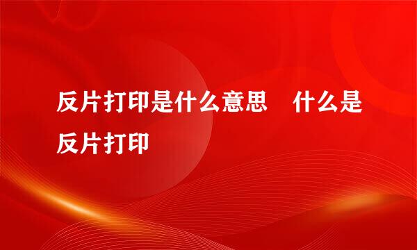 反片打印是什么意思 什么是反片打印