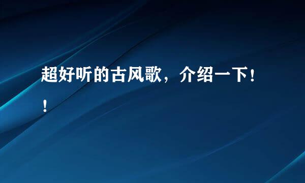 超好听的古风歌，介绍一下！！