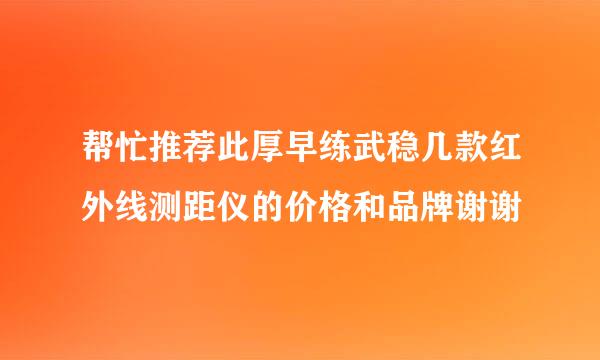 帮忙推荐此厚早练武稳几款红外线测距仪的价格和品牌谢谢