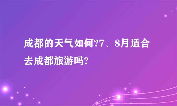 成都的天气如何?7、8月适合去成都旅游吗?