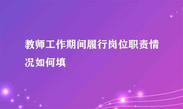 教师工作期间履行岗位职责情况如何填