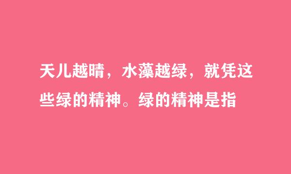 天儿越晴，水藻越绿，就凭这些绿的精神。绿的精神是指